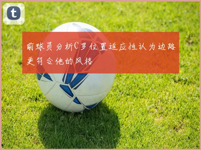 前球员分析C罗位置适应性认为边路更符合他的风格