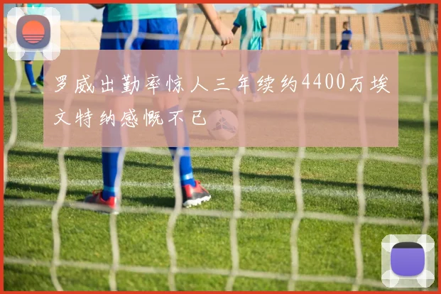 罗威出勤率惊人三年续约4400万埃文特纳感慨不已