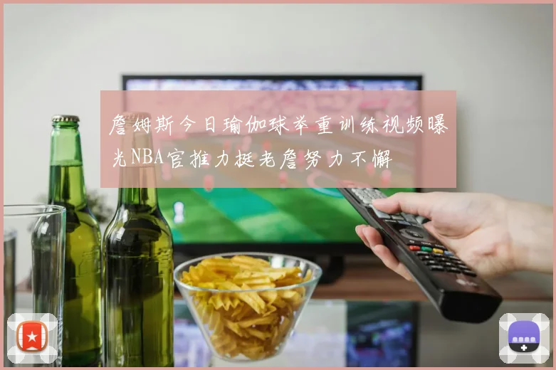 詹姆斯今日瑜伽球举重训练视频曝光NBA官推力挺老詹努力不懈