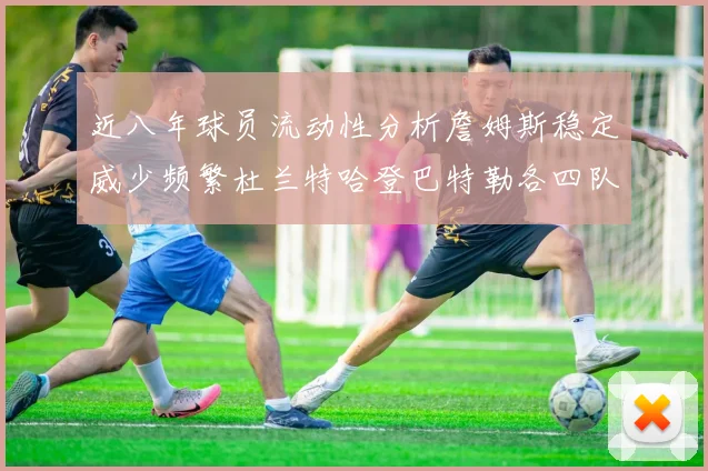 近八年球员流动性分析詹姆斯稳定威少频繁杜兰特哈登巴特勒各四队