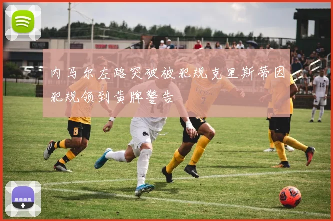 内马尔左路突破被犯规克里斯蒂因犯规领到黄牌警告