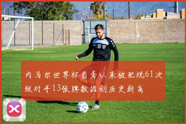 内马尔世界杯首秀以来被犯规61次致对手13张牌数据创历史新高