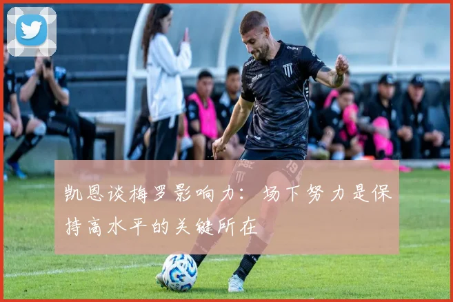 凯恩谈梅罗影响力：场下努力是保持高水平的关键所在