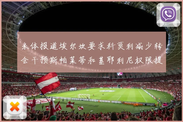 米体报道埃尔坎要求科莫利减少转会干预斯帕莱蒂和基耶利尼权限提升