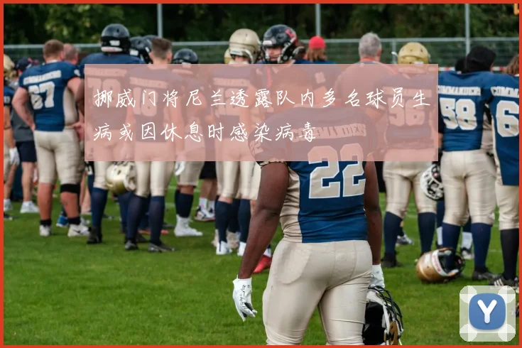挪威门将尼兰透露队内多名球员生病或因休息时感染病毒