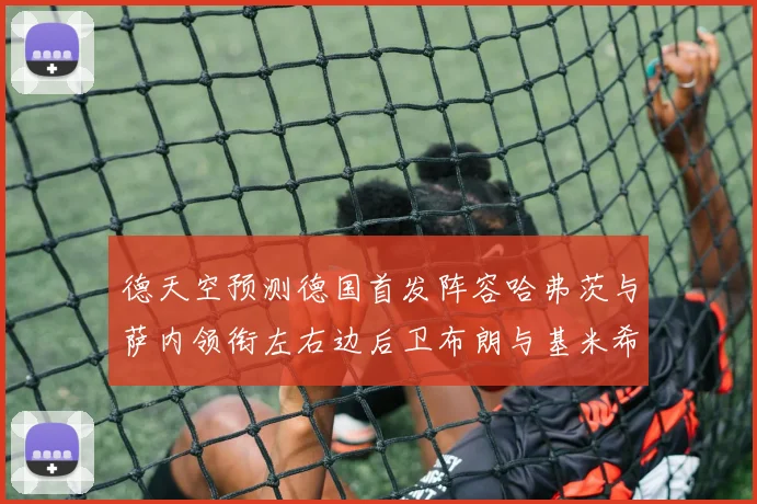 德天空预测德国首发阵容哈弗茨与萨内领衔左右边后卫布朗与基米希出战