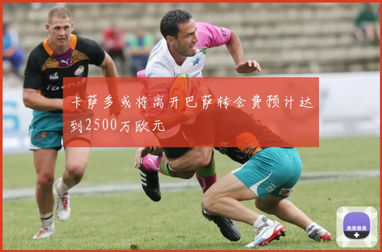 卡萨多或将离开巴萨转会费预计达到2500万欧元