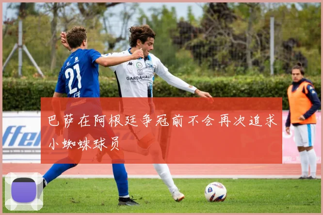 巴萨在阿根廷争冠前不会再次追求小蜘蛛球员