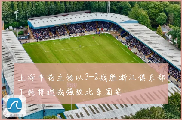 上海申花主场以3-2战胜浙江俱乐部下轮将迎战强敌北京国安