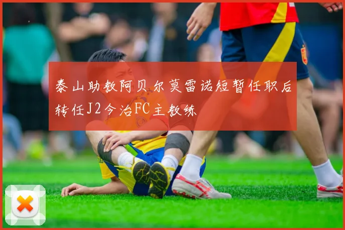 泰山助教阿贝尔莫雷诺短暂任职后转任J2今治FC主教练